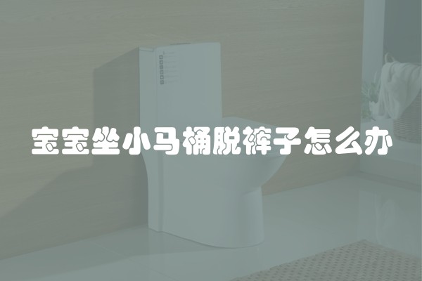 宝宝坐小马桶脱裤子怎么办