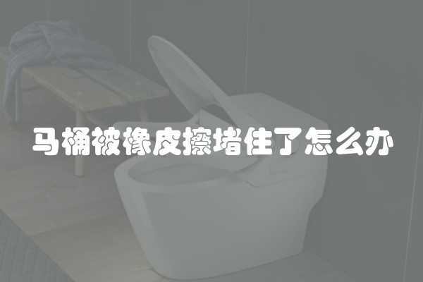 马桶被橡皮擦堵住了怎么办