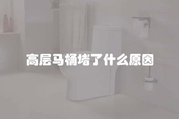高层马桶堵了什么原因