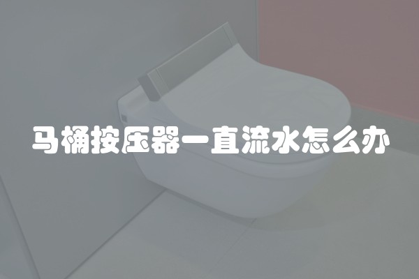 马桶按压器一直流水怎么办