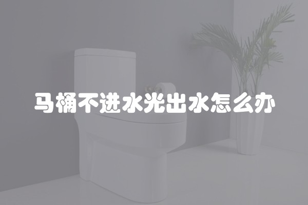 马桶不进水光出水怎么办