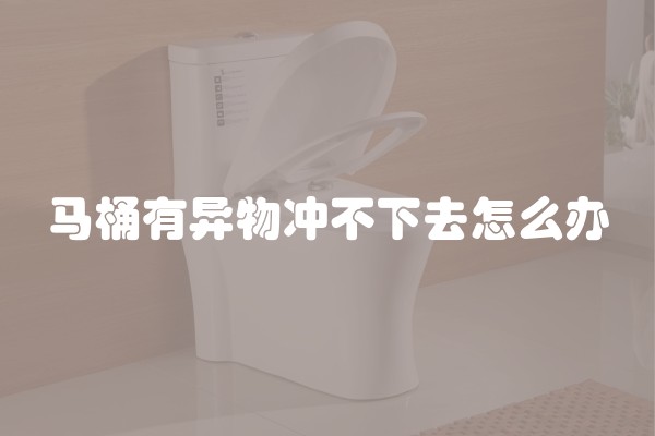 马桶有异物冲不下去怎么办
