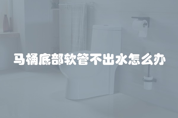 马桶底部软管不出水怎么办