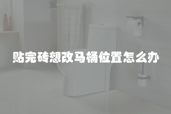 贴完砖想改马桶位置怎么办