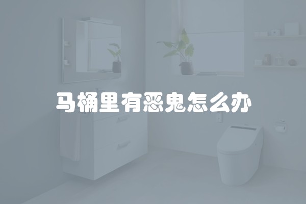 马桶里有恶鬼怎么办