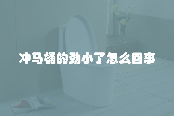 冲马桶的劲小了怎么回事