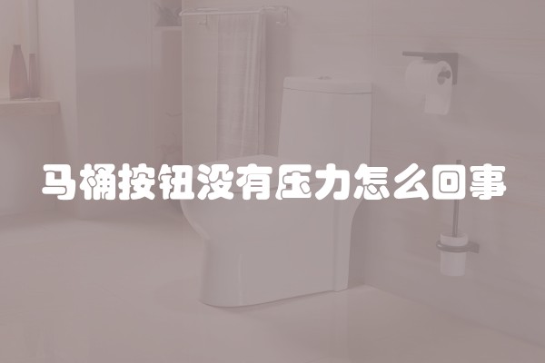 马桶按钮没有压力怎么回事
