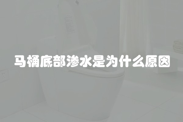 马桶底部渗水是为什么原因