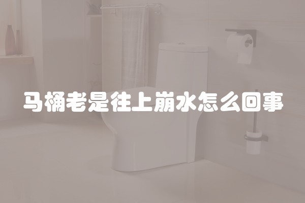 马桶老是往上崩水怎么回事