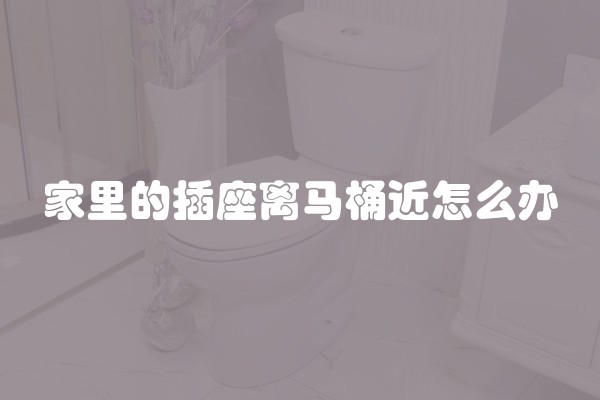 家里的插座离马桶近怎么办