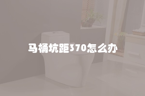 马桶坑距370怎么办