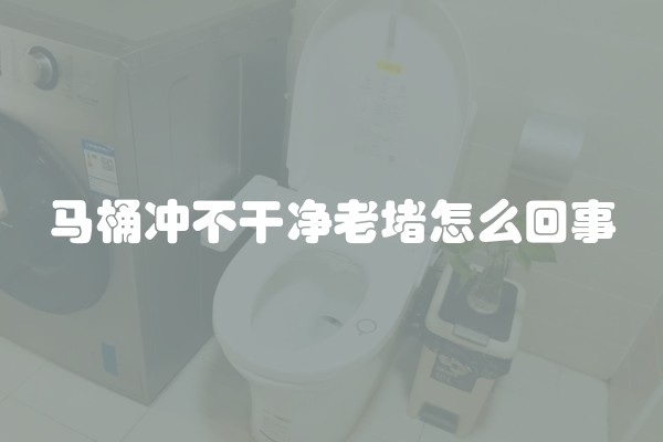 马桶冲不干净老堵怎么回事