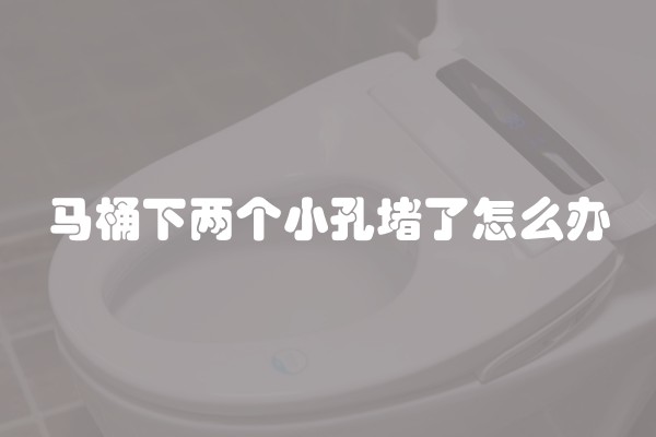马桶下两个小孔堵了怎么办