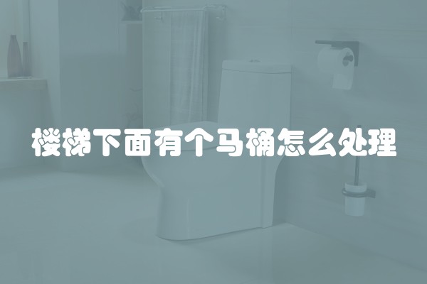 楼梯下面有个马桶怎么处理