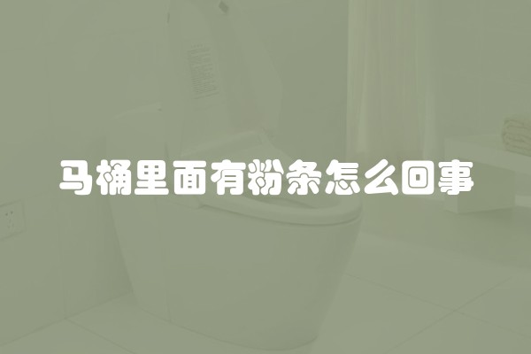 马桶里面有粉条怎么回事