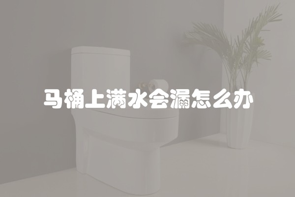 马桶上满水会漏怎么办