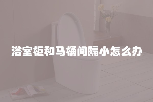 浴室柜和马桶间隔小怎么办