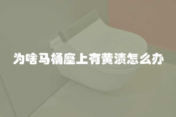 为啥马桶座上有黄渍怎么办