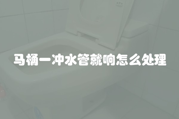 马桶一冲水管就响怎么处理