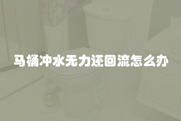 马桶冲水无力还回流怎么办