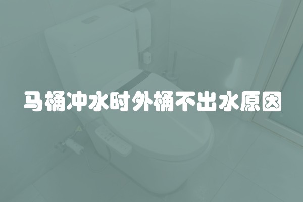 马桶冲水时外桶不出水原因