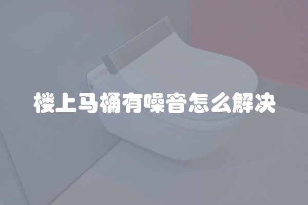楼上马桶有噪音怎么解决