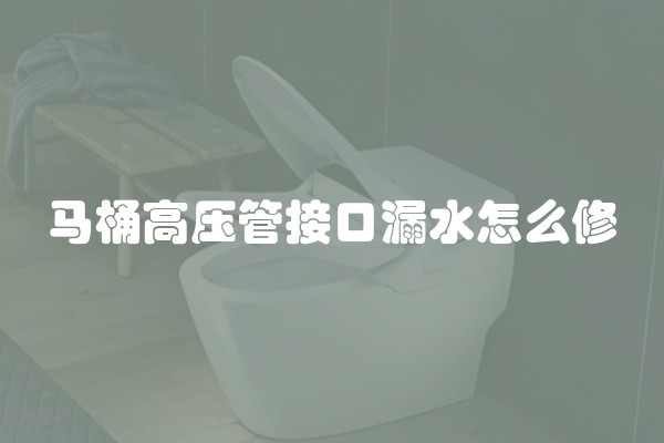 马桶高压管接口漏水怎么修