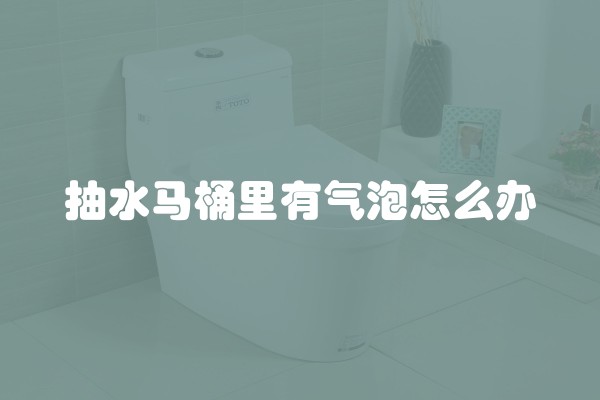 抽水马桶里有气泡怎么办