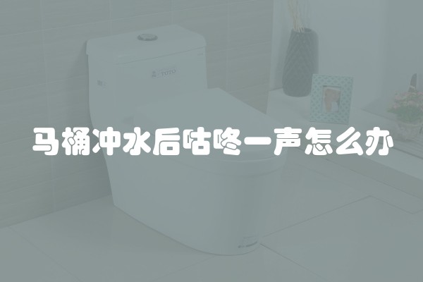 马桶冲水后咕咚一声怎么办