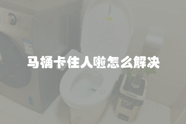 马桶卡住人啦怎么解决