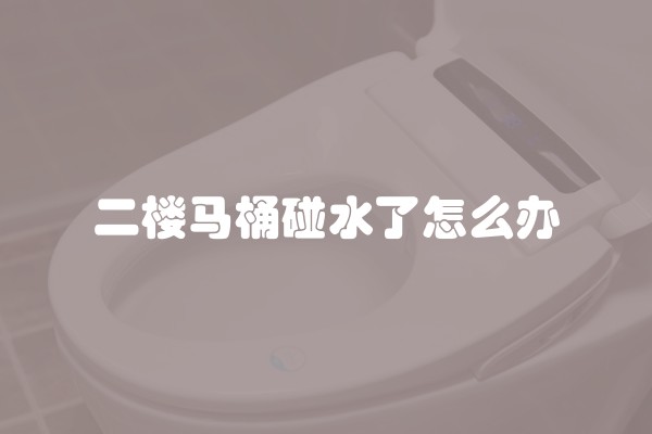 二楼马桶碰水了怎么办
