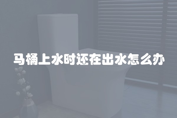 马桶上水时还在出水怎么办