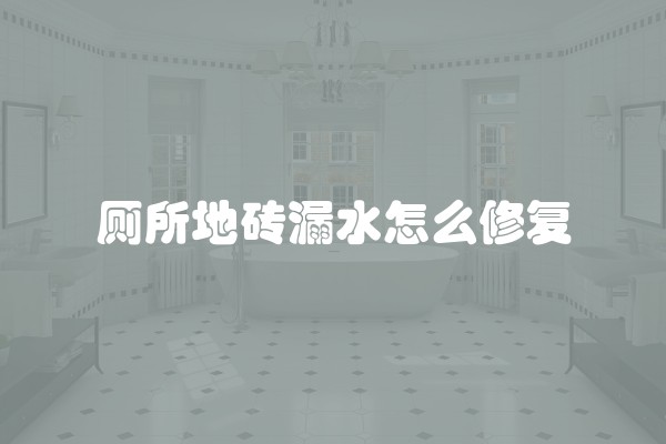 厕所地砖漏水怎么修复