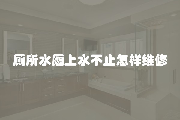 厕所水厢上水不止怎样维修
