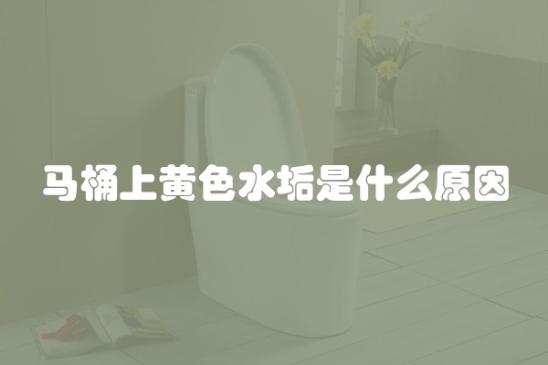 马桶上黄色水垢是什么原因