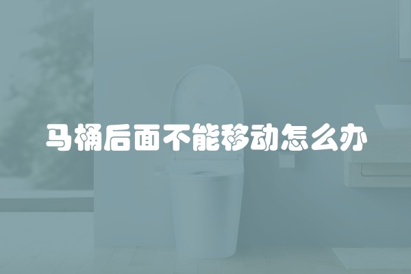 马桶后面不能移动怎么办