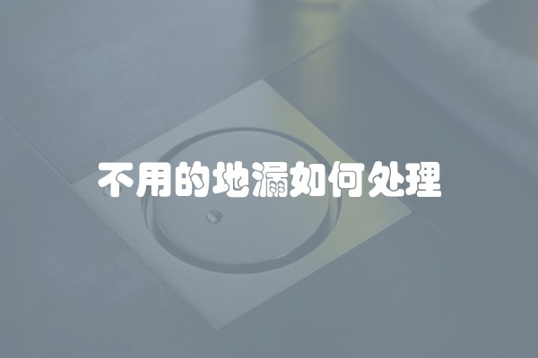 不用的地漏如何处理
