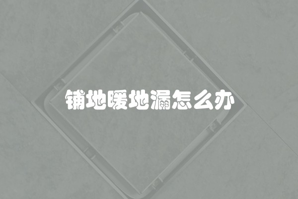 铺地暖地漏怎么办