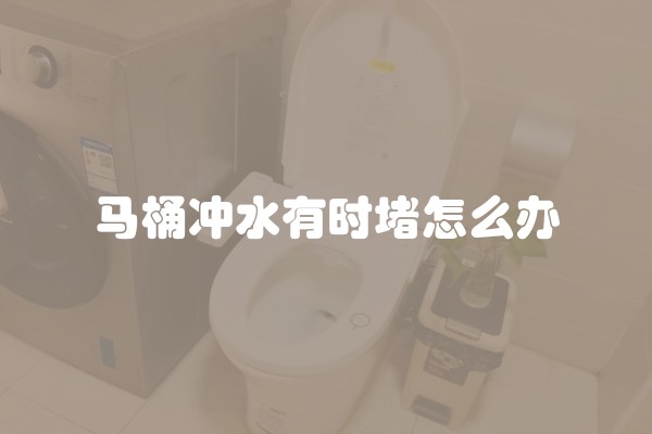 马桶冲水有时堵怎么办