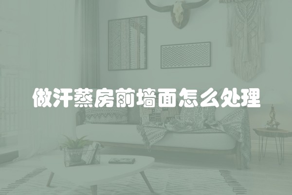 做汗蒸房前墙面怎么处理