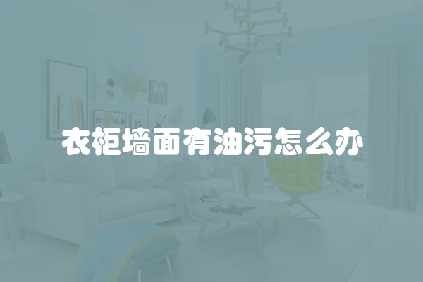衣柜墙面有油污怎么办