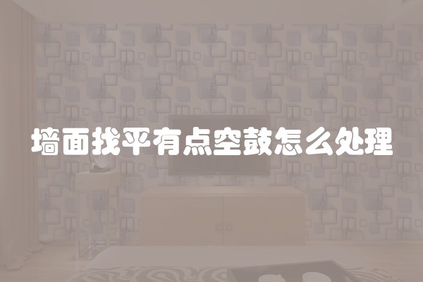 墙面找平有点空鼓怎么处理