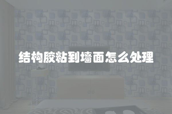 结构胶粘到墙面怎么处理