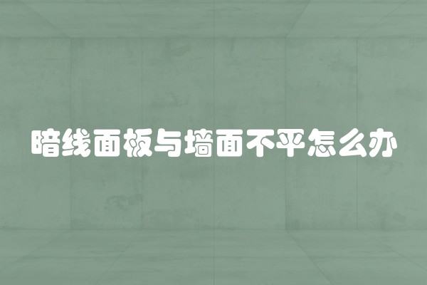 暗线面板与墙面不平怎么办