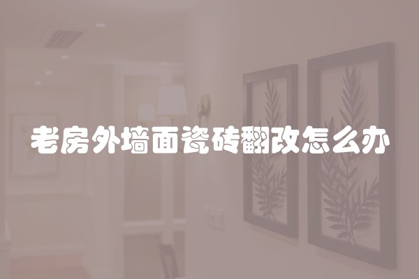 老房外墙面瓷砖翻改怎么办