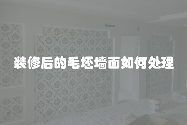 装修后的毛坯墙面如何处理