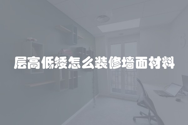层高低矮怎么装修墙面材料