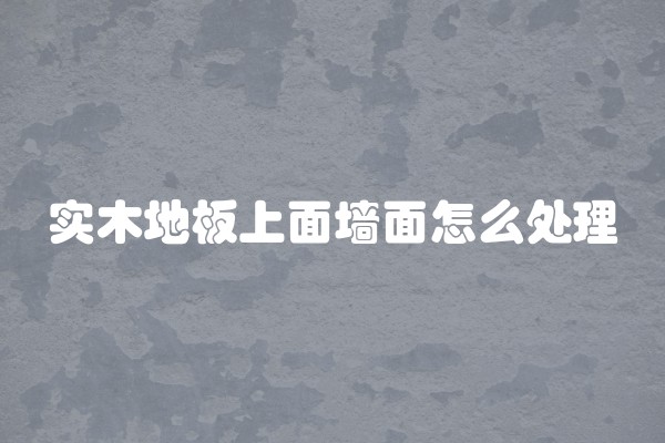 实木地板上面墙面怎么处理