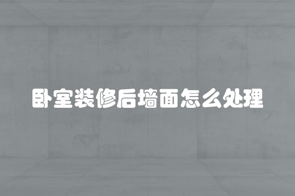 卧室装修后墙面怎么处理
