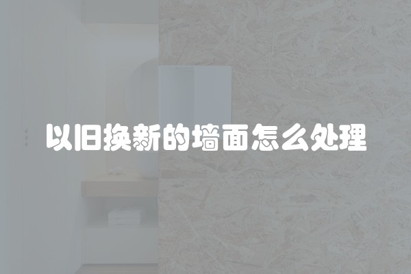 以旧换新的墙面怎么处理